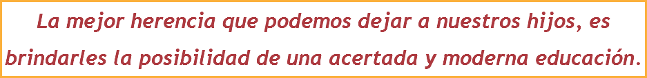 La mejor herencia que podemos dejar a nuestros hijos, es brindarles la posibilidad de una acertada y moderna educación.